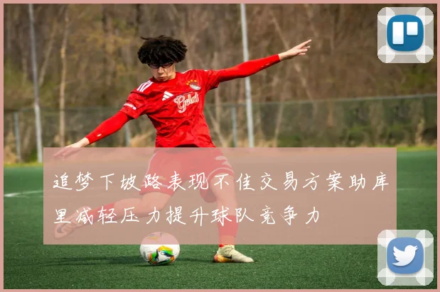 追梦下坡路表现不佳交易方案助库里减轻压力提升球队竞争力