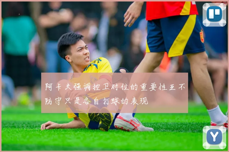 阿卡夫强调控卫对位的重要性互不防守只是各自打球的表现