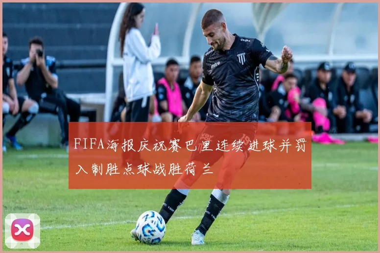 FIFA海报庆祝赛巴里连续进球并罚入制胜点球战胜荷兰