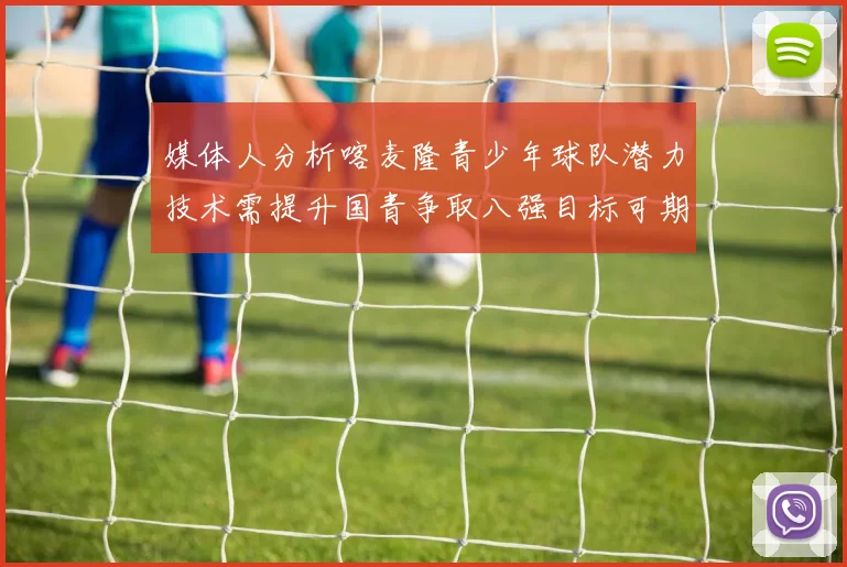 媒体人分析喀麦隆青少年球队潜力技术需提升国青争取八强目标可期