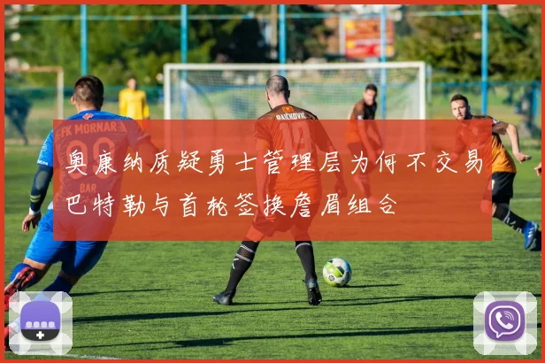 奥康纳质疑勇士管理层为何不交易巴特勒与首轮签换詹眉组合
