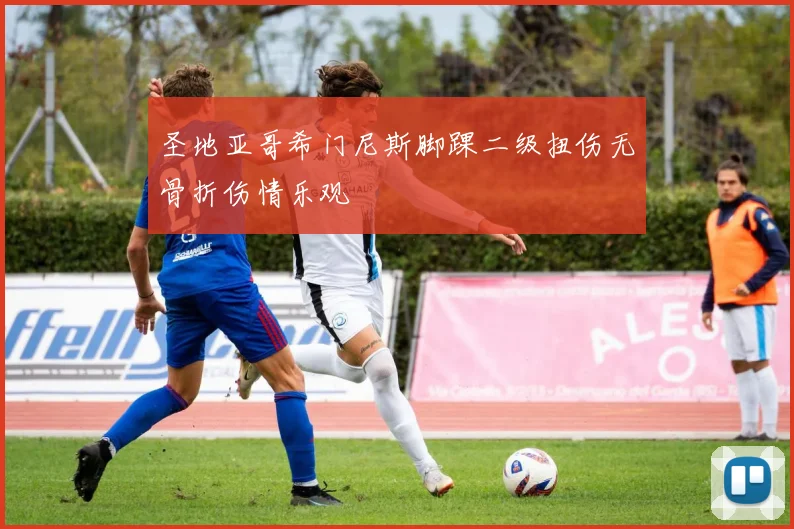 圣地亚哥希门尼斯脚踝二级扭伤无骨折伤情乐观